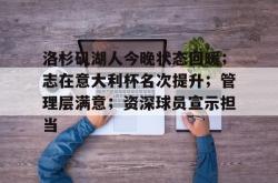 爱游戏入口关于洛杉矶湖人今晚状态回暖；志在意大利杯名次提升；管理层满意；资深球员宣示担当的信息